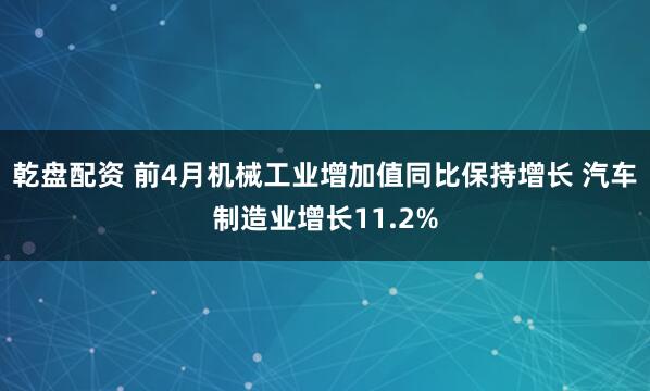 乾盘配资 前4月机械工业增加值同比保持增长 汽车制造业增长11.2%