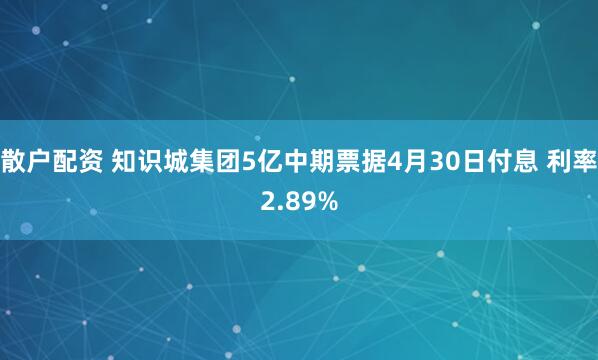 散户配资 知识城集团5亿中期票据4月30日付息 利率2.89%