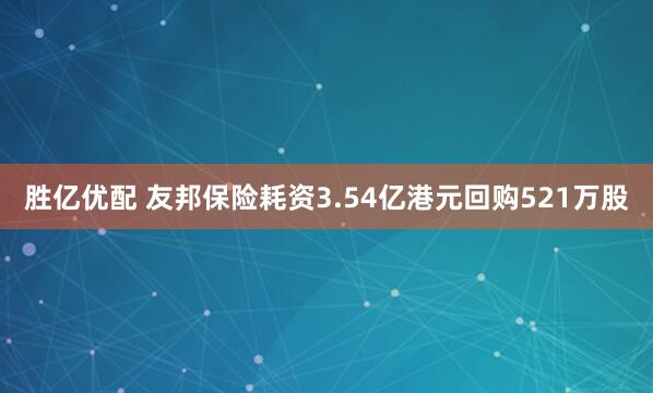 胜亿优配 友邦保险耗资3.54亿港元回购521万股