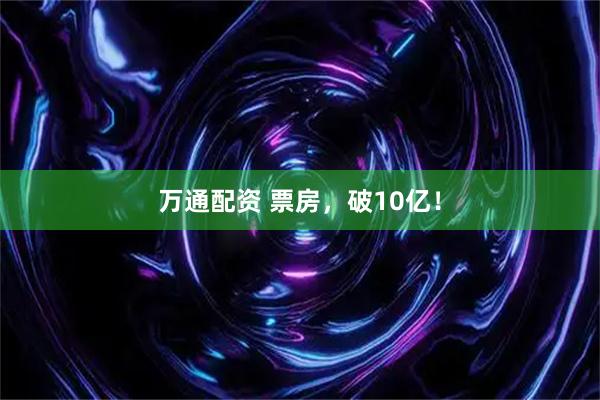 万通配资 票房，破10亿！