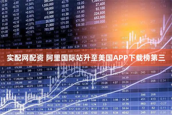 实配网配资 阿里国际站升至美国APP下载榜第三