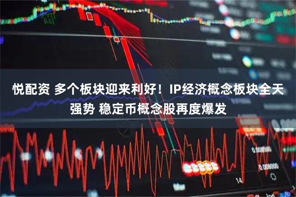 悦配资 多个板块迎来利好！IP经济概念板块全天强势 稳定币概念股再度爆发