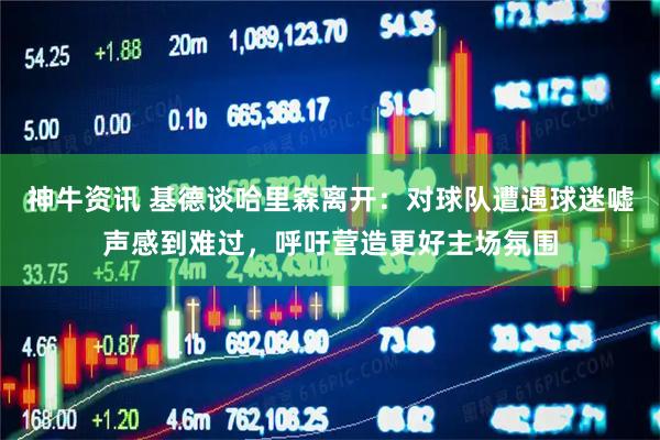 神牛资讯 基德谈哈里森离开：对球队遭遇球迷嘘声感到难过，呼吁营造更好主场氛围