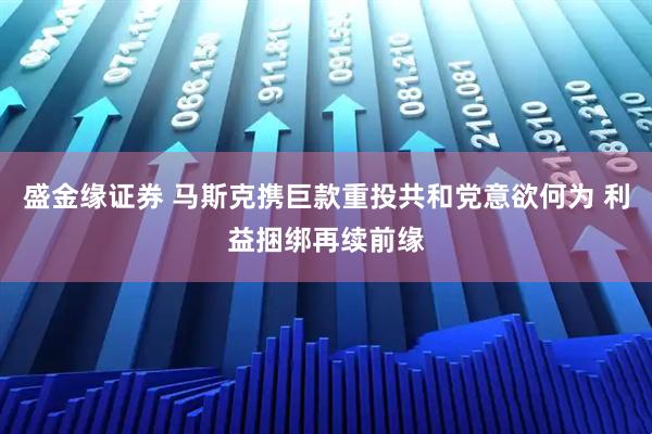 盛金缘证券 马斯克携巨款重投共和党意欲何为 利益捆绑再续前缘