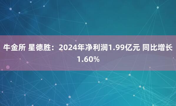 牛金所 星德胜：2024年净利润1.99亿元 同比增长1.60%