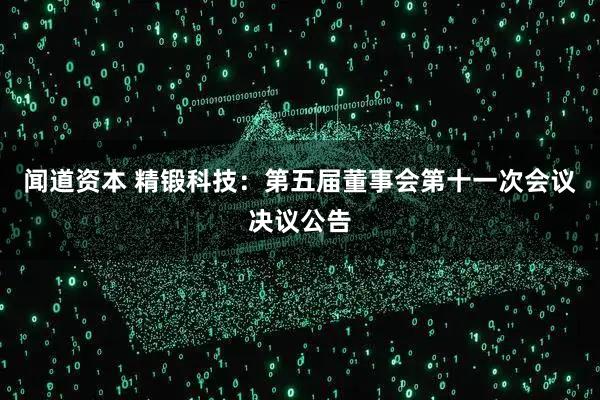 闻道资本 精锻科技：第五届董事会第十一次会议决议公告