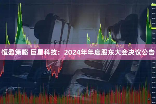 恒盈策略 巨星科技：2024年年度股东大会决议公告