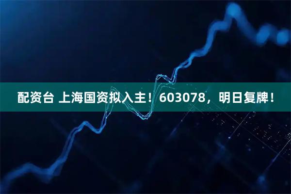 配资台 上海国资拟入主！603078，明日复牌！