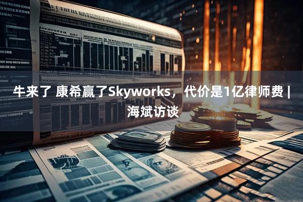牛来了 康希赢了Skyworks，代价是1亿律师费 | 海斌访谈